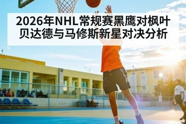 2026年NHL常规赛黑鹰对枫叶贝达德与马修斯新星对决分析
