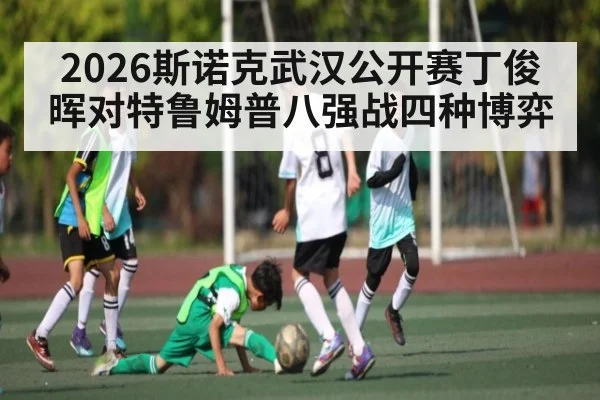 2026斯诺克武汉公开赛丁俊晖对特鲁姆普八强战四种博弈