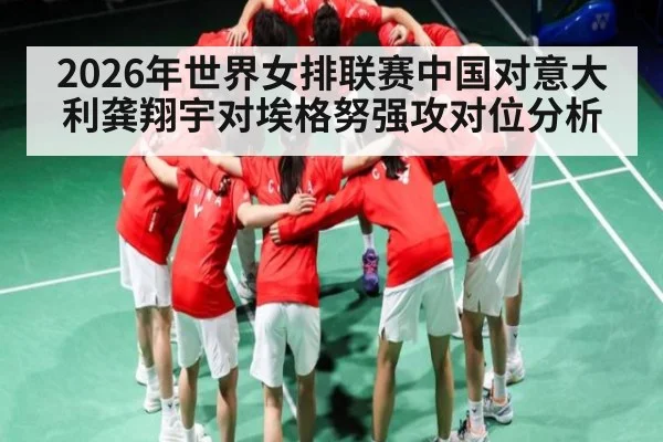 2026年世界女排联赛中国对意大利龚翔宇对埃格努强攻对位分析